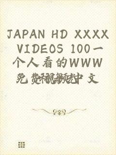 JAPAN HD XXXX VIDEOS 100一个人看的WWW免费视频中文